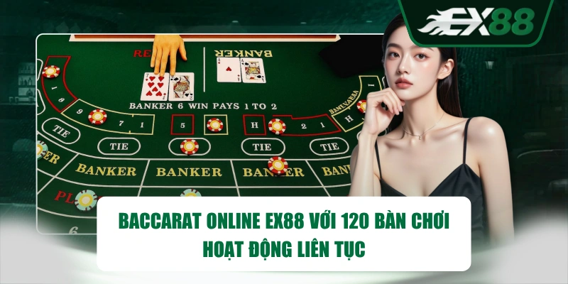 Baccarat online EX88 với 120 bàn chơi hoạt động liên tục