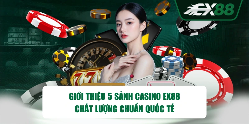 Giới thiệu 5 sảnh Casino EX88 chất lượng chuẩn quốc tế