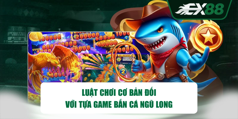 Luật chơi cơ bản đối với tựa game Bắn Cá Ngũ Long