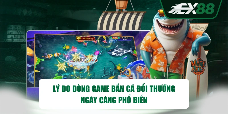 Lý do dòng game Bắn Cá đổi thưởng ngày càng phổ biến