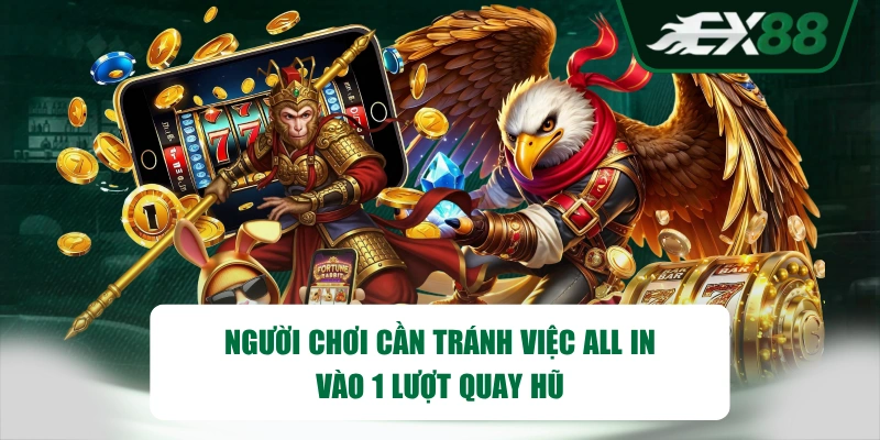Người chơi cần tránh việc all in vào 1 lượt quay hũ