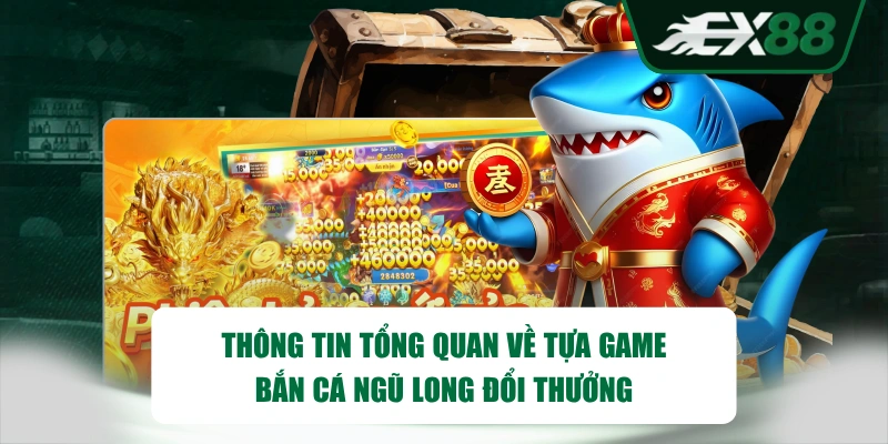 Thông tin tổng quan về tựa game Bắn Cá Ngũ Long đổi thưởng