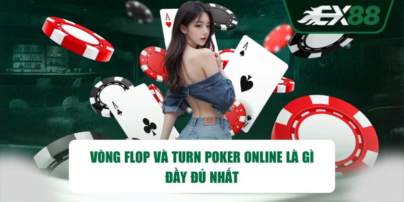Vòng Flop và Turn Poker online là gì đầy đủ nhất